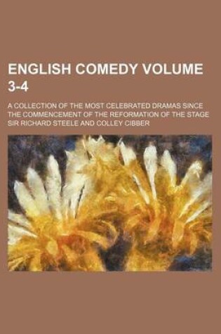 Cover of English Comedy Volume 3-4; A Collection of the Most Celebrated Dramas Since the Commencement of the Reformation of the Stage