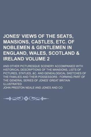 Cover of Jones' Views of the Seats, Mansions, Castles, Etc. of Noblemen & Gentlemen in England, Wales, Scotland & Ireland Volume 2; And Other Picturesque Scenery Accompanied with Historical Descriptions of the Mansions, Lists of Pictures, Statues, &C. and Genealogi