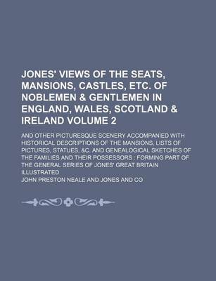 Book cover for Jones' Views of the Seats, Mansions, Castles, Etc. of Noblemen & Gentlemen in England, Wales, Scotland & Ireland Volume 2; And Other Picturesque Scenery Accompanied with Historical Descriptions of the Mansions, Lists of Pictures, Statues, &C. and Genealogi