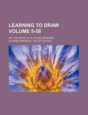 Book cover for Learning to Draw Volume 5-58; Or, the Story of a Young Designer