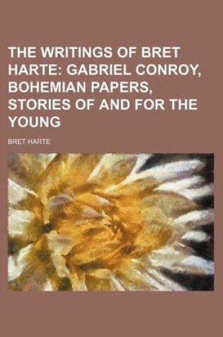 Cover of The Writings of Bret Harte; Gabriel Conroy, Bohemian Papers, Stories of and for the Young