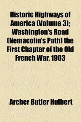 Cover of Historic Highways of America (Volume 3); Washington's Road (Nemacolin's Path) the First Chapter of the Old French War. 1903