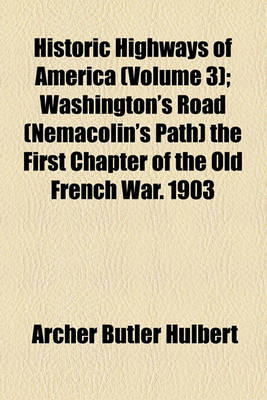 Book cover for Historic Highways of America (Volume 3); Washington's Road (Nemacolin's Path) the First Chapter of the Old French War. 1903