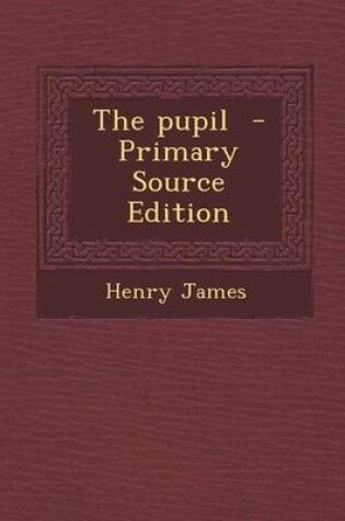 Cover of The Pupil - Primary Source Edition