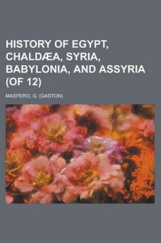 Cover of History of Egypt, Chaldaea, Syria, Babylonia, and Assyria (of 12) Volume 1