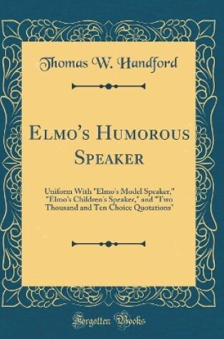 Cover of Elmo's Humorous Speaker: Uniform With "Elmo's Model Speaker," "Elmo's Children's Speaker," and "Two Thousand and Ten Choice Quotations" (Classic Reprint)