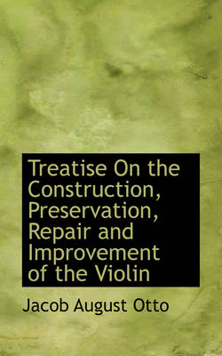 Book cover for Treatise on the Construction, Preservation, Repair and Improvement of the Violin