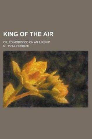 Cover of King of the Air; Or, to Morocco on an Airship