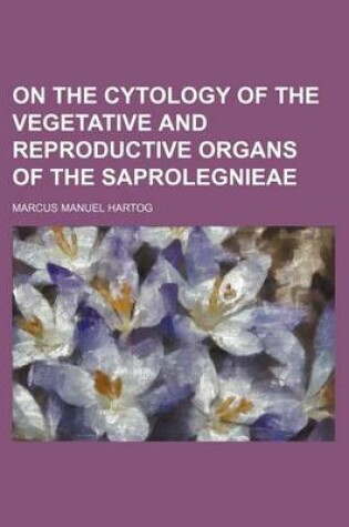 Cover of On the Cytology of the Vegetative and Reproductive Organs of the Saprolegnieae