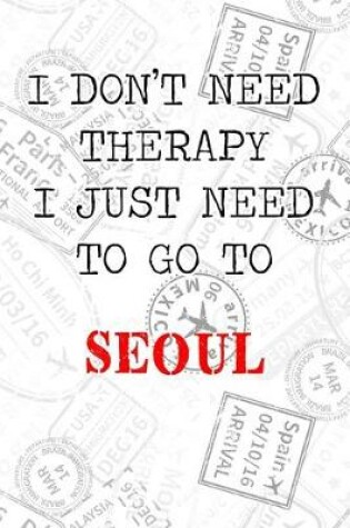 Cover of I Don't Need Therapy I Just Need To Go To Seoul