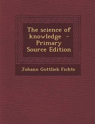 Book cover for The Science of Knowledge - Primary Source Edition