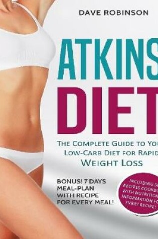 Cover of Atkins Diet: The Complete Guide to Your Low Carb Diet for Rapid Weight Loss. Bonus! 7 Days Meal Plan With Recipe for Every Meal! Including 50+ Recipes Cookbook With Nutritional Information for Every Recipe!