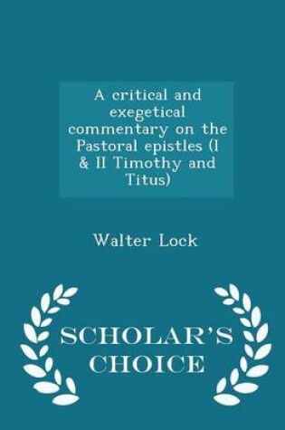 Cover of A Critical and Exegetical Commentary on the Pastoral Epistles (I & II Timothy and Titus) - Scholar's Choice Edition