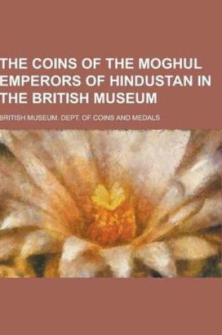 Cover of The Coins of the Moghul Emperors of Hindustan in the British Museum