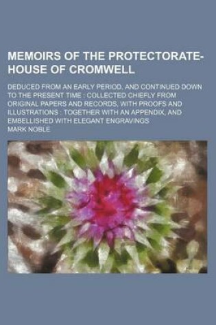 Cover of Memoirs of the Protectorate-House of Cromwell (Volume 1); Deduced from an Early Period, and Continued Down to the Present Time Collected Chiefly from Original Papers and Records, with Proofs and Illustrations Together with an Appendix, and Embellished with