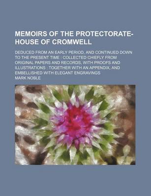 Book cover for Memoirs of the Protectorate-House of Cromwell (Volume 1); Deduced from an Early Period, and Continued Down to the Present Time Collected Chiefly from Original Papers and Records, with Proofs and Illustrations Together with an Appendix, and Embellished with