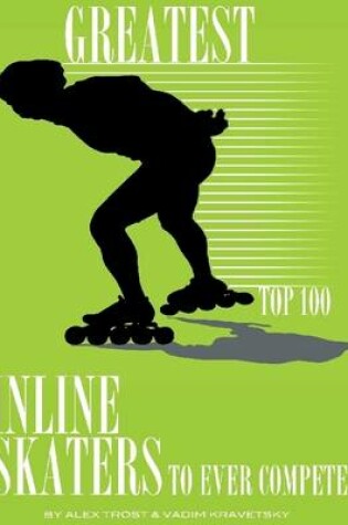 Cover of Greatest Inline Skaters to Ever Compete: Top 100