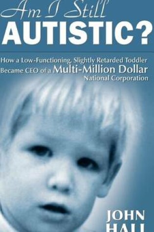 Cover of Am I Still Autistic? How a Low-Functioning, Slightly Retarded Toddler Became the CEO of a Multi-Million Dollar Corporation