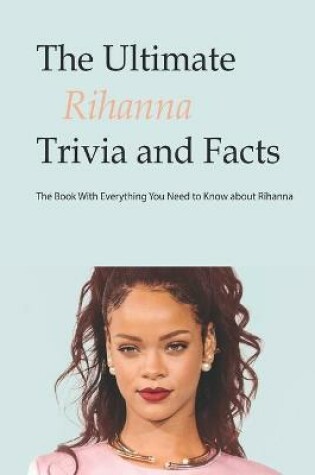 Cover of The Ultimate Rihanna Trivia and Facts