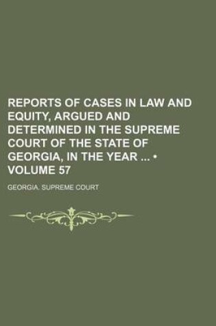 Cover of Reports of Cases in Law and Equity, Argued and Determined in the Supreme Court of the State of Georgia, in the Year (Volume 57)