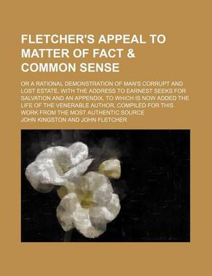 Book cover for Fletcher's Appeal to Matter of Fact & Common Sense; Or a Rational Demonstration of Man's Corrupt and Lost Estate, with the Address to Earnest Seeks for Salvation and an Appendix, to Which Is Now Added the Life of the Venerable Author,