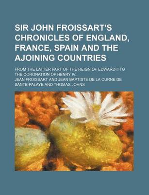 Book cover for Sir John Froissart's Chronicles of England, France, Spain and the Ajoining Countries (Volume 6); From the Latter Part of the Reign of Edward II to the Coronation of Henry IV.