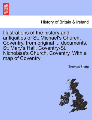 Book cover for Illustrations of the History and Antiquities of St. Michael's Church, Coventry, from Original ... Documents. St. Mary's Hall, Coventry-St. Nicholass's Church, Coventry. with a Map of Coventry