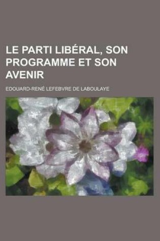 Cover of Le Parti Liberal, Son Programme Et Son Avenir
