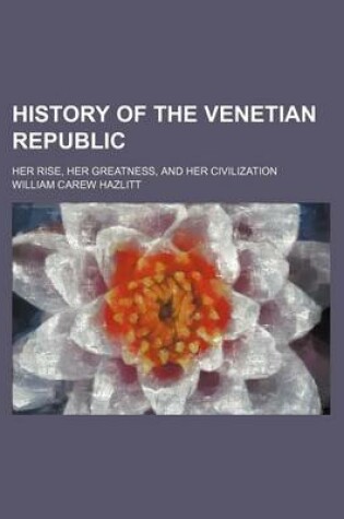 Cover of History of the Venetian Republic (Volume 4); Her Rise, Her Greatness, and Her Civilization