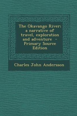 Cover of The Okavango River; A Narrative of Travel, Exploration and Adventure - Primary Source Edition