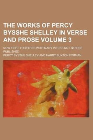 Cover of The Works of Percy Bysshe Shelley in Verse and Prose Volume 3; Now First Together with Many Pieces Not Before Published