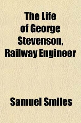 Cover of The Life of George Stevenson, Railway Engineer