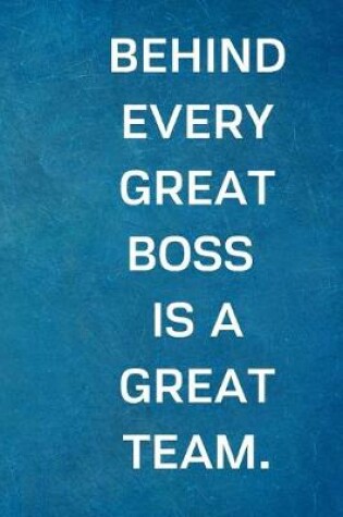 Cover of Behind Every Great Boss is a Great Team.