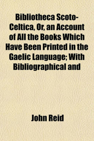 Cover of Bibliotheca Scoto-Celtica, Or, an Account of All the Books Which Have Been Printed in the Gaelic Language; With Bibliographical and