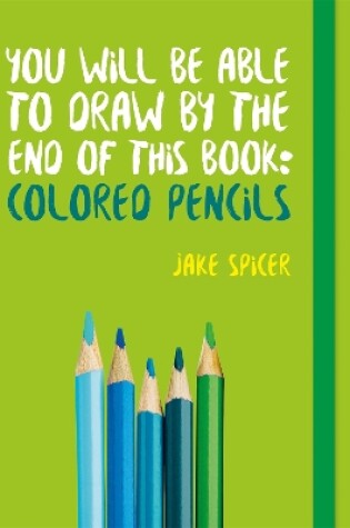 Cover of You Will be Able to Draw by the End of This Book: Colored Pencils