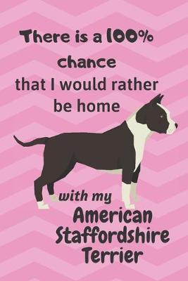 Book cover for There is a 100% chance that I would rather be home with my American Staffordshire Terrier