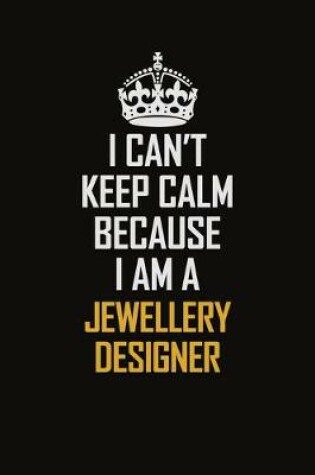 Cover of I Can't Keep Calm Because I Am A Jewellery Designer