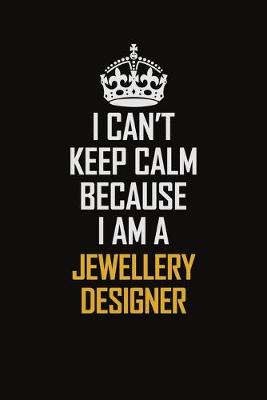 Book cover for I Can't Keep Calm Because I Am A Jewellery Designer