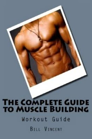 Cover of The Complete Guide to Muscle Building: Workout Guide