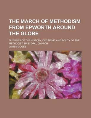 Book cover for The March of Methodism from Epworth Around the Globe; Outlines of the History, Doctrine, and Polity of the Methodist Episcopal Church