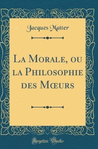 Cover of La Morale, Ou La Philosophie Des Moeurs (Classic Reprint)
