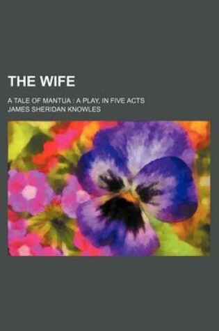 Cover of The Wife; A Tale of Mantua a Play, in Five Acts