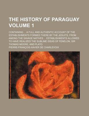 Book cover for The History of Paraguay Volume 1; Containing a Full and Authentic Account of the Establishments Formed There by the Jesuits, from Among the Savage Nat