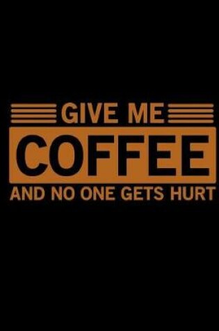 Cover of Give Me Coffee and No One Gets Hurt