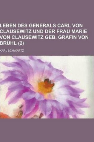 Cover of Leben Des Generals Carl Von Clausewitz Und Der Frau Marie Von Clausewitz Geb. Grafin Von Bruhl (2)