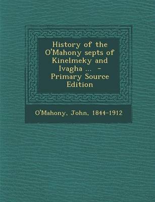 Book cover for History of the O'Mahony Septs of Kinelmeky and Ivagha ... - Primary Source Edition