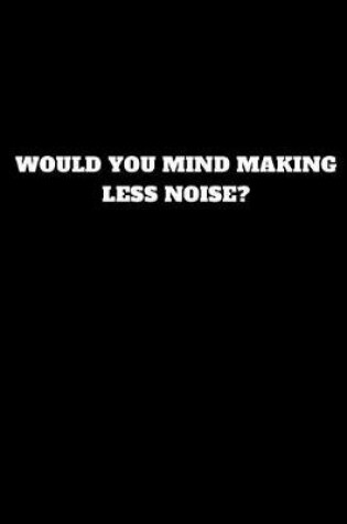 Cover of Would You Mind Making Less Noise?