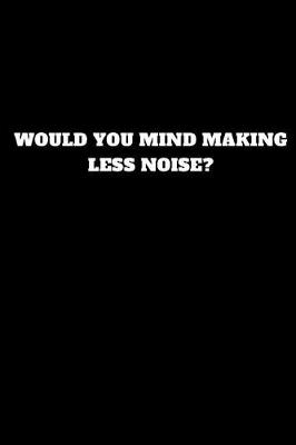 Book cover for Would You Mind Making Less Noise?