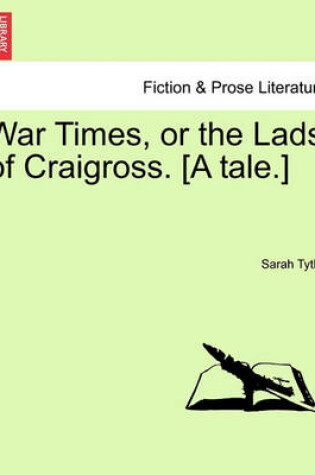 Cover of War Times, or the Lads of Craigross. [A Tale.]