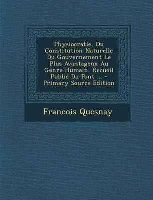 Book cover for Physiocratie, Ou Constitution Naturelle Du Gouvernement Le Plus Avantageux Au Genre Humain. Recueil Publie Du Pont ... - Primary Source Edition